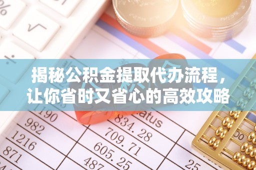 丰城揭秘公积金提取代办流程，让你省时又省心的高效攻略