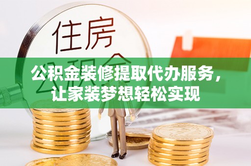 丰城公积金装修提取代办服务，让家装梦想轻松实现