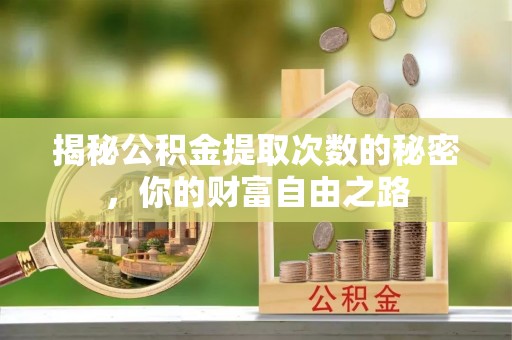 丰城揭秘公积金提取次数的秘密，你的财富自由之路