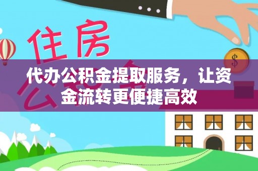 丰城代办公积金提取服务，让资金流转更便捷高效