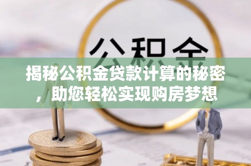 丰城揭秘公积金贷款计算的秘密，助您轻松实现购房梦想