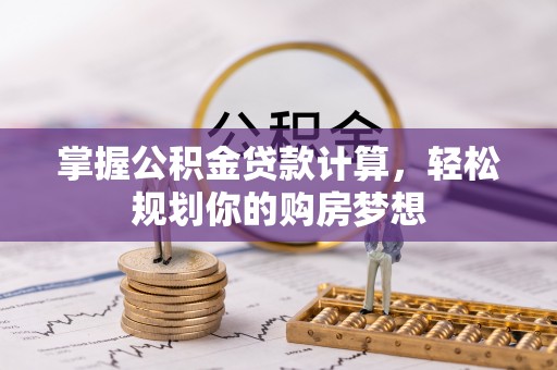 丰城掌握公积金贷款计算，轻松规划你的购房梦想