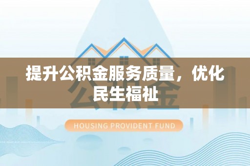 丰城提升公积金服务质量，优化民生福祉
