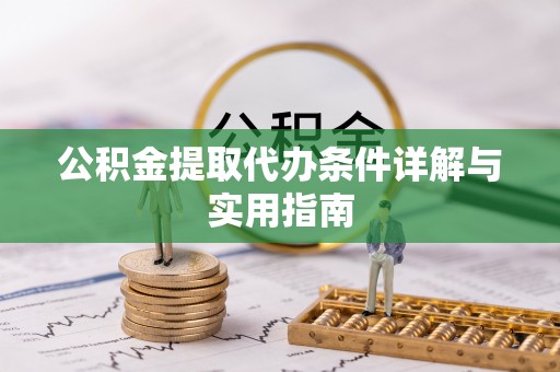 丰城公积金提取代办条件详解与实用指南