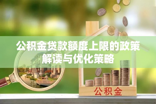丰城公积金贷款额度上限的政策解读与优化策略