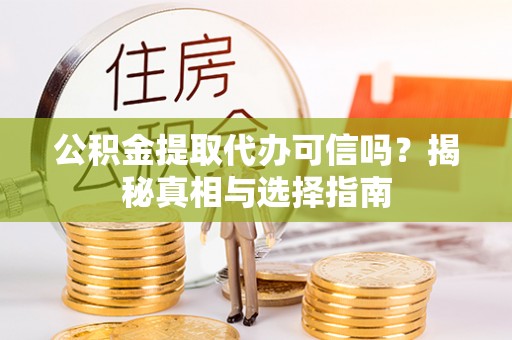 丰城公积金提取代办可信吗？揭秘真相与选择指南