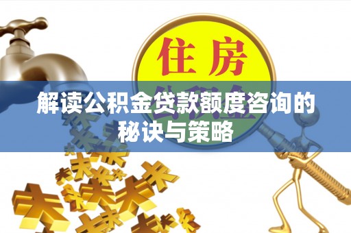 丰城解读公积金贷款额度咨询的秘诀与策略