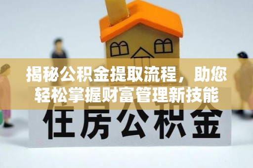 丰城揭秘公积金提取流程，助您轻松掌握财富管理新技能