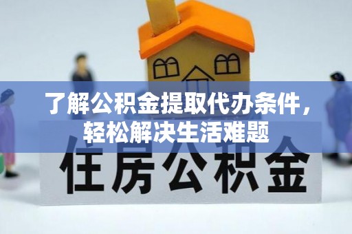 丰城了解公积金提取代办条件，轻松解决生活难题