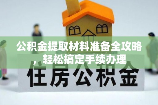 丰城公积金提取材料准备全攻略，轻松搞定手续办理