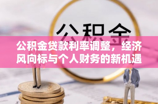 丰城公积金贷款利率调整，经济风向标与个人财务的新机遇