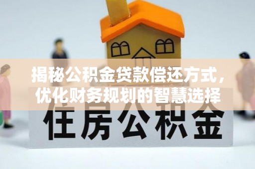 丰城揭秘公积金贷款偿还方式，优化财务规划的智慧选择