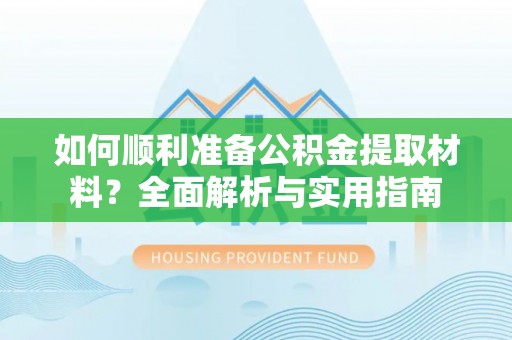 丰城如何顺利准备公积金提取材料？全面解析与实用指南