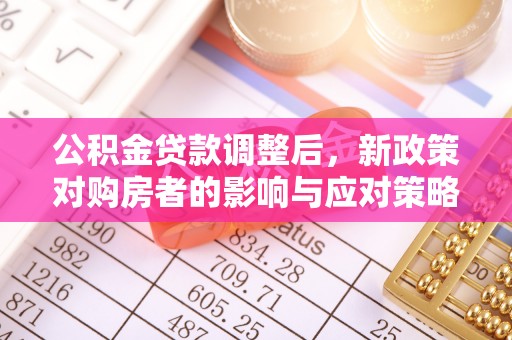 丰城公积金贷款调整后，新政策对购房者的影响与应对策略