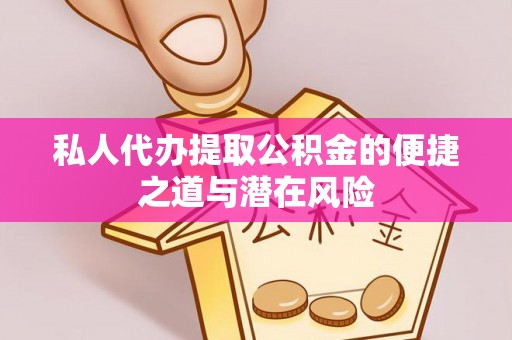 丰城私人代办提取公积金的便捷之道与潜在风险