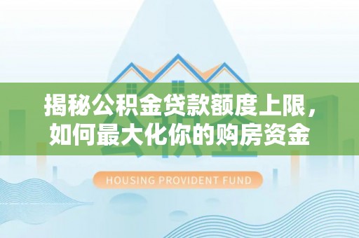 丰城揭秘公积金贷款额度上限，如何最大化你的购房资金