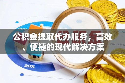 丰城公积金提取代办服务，高效、便捷的现代解决方案