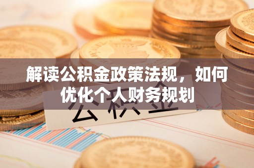 丰城解读公积金政策法规，如何优化个人财务规划