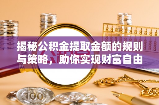 丰城揭秘公积金提取金额的规则与策略，助你实现财富自由