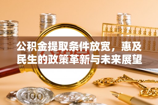 丰城公积金提取条件放宽，惠及民生的政策革新与未来展望