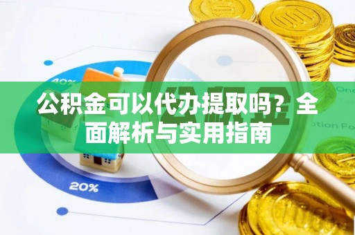丰城公积金可以代办提取吗？全面解析与实用指南