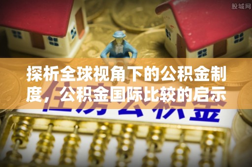 丰城探析全球视角下的公积金制度，公积金国际比较的启示与借鉴