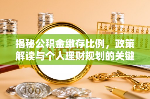 丰城揭秘公积金缴存比例，政策解读与个人理财规划的关键