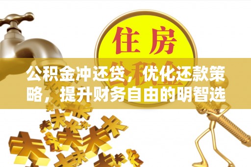 丰城公积金冲还贷，优化还款策略，提升财务自由的明智选择