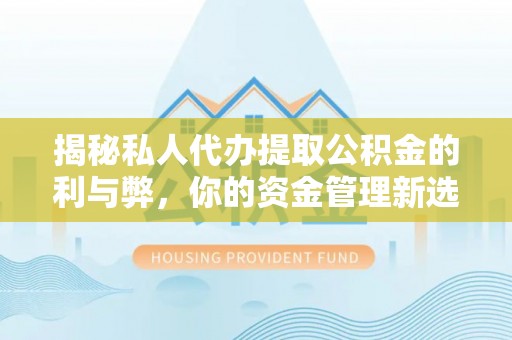 丰城揭秘私人代办提取公积金的利与弊，你的资金管理新选择