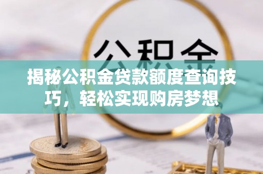 丰城揭秘公积金贷款额度查询技巧，轻松实现购房梦想