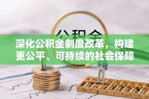 丰城深化公积金制度改革，构建更公平、可持续的社会保障体系