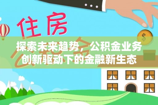 丰城探索未来趋势，公积金业务创新驱动下的金融新生态