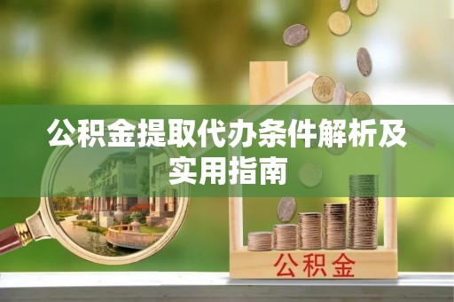 丰城公积金提取代办条件解析及实用指南