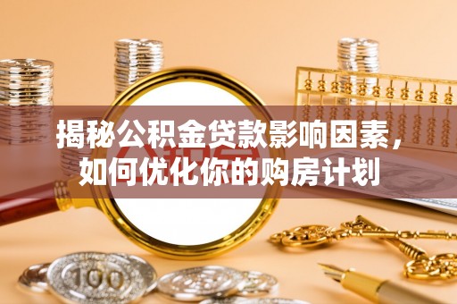 丰城揭秘公积金贷款影响因素，如何优化你的购房计划