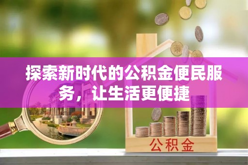 丰城探索新时代的公积金便民服务，让生活更便捷