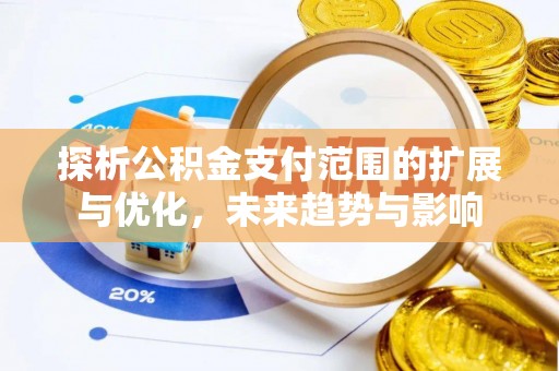丰城探析公积金支付范围的扩展与优化，未来趋势与影响