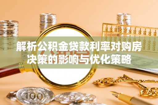 丰城解析公积金贷款利率对购房决策的影响与优化策略
