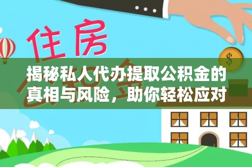 丰城揭秘私人代办提取公积金的真相与风险，助你轻松应对资金难题