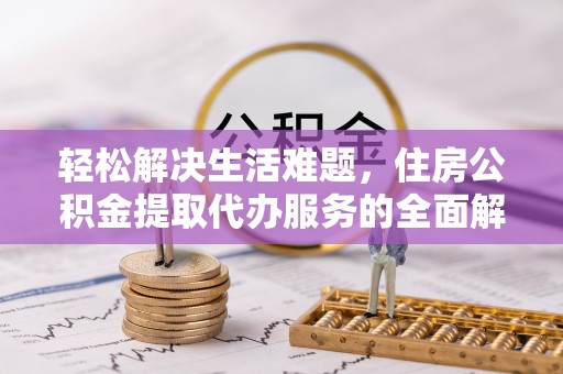 丰城轻松解决生活难题，住房公积金提取代办服务的全面解析