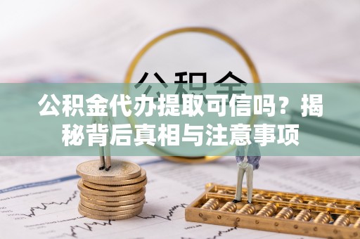 丰城公积金代办提取可信吗？揭秘背后真相与注意事项