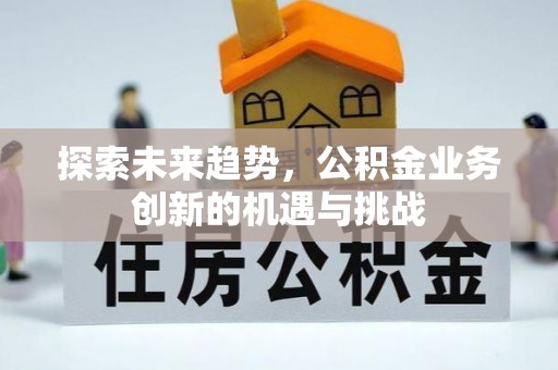 丰城探索未来趋势，公积金业务创新的机遇与挑战