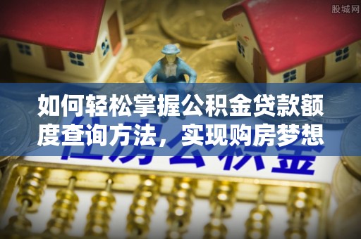 丰城如何轻松掌握公积金贷款额度查询方法，实现购房梦想？