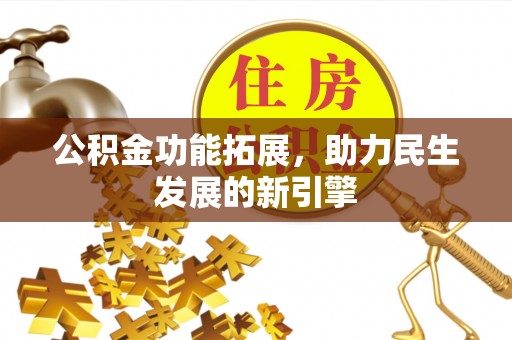 丰城公积金功能拓展，助力民生发展的新引擎
