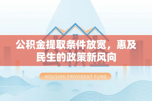 丰城公积金提取条件放宽，惠及民生的政策新风向