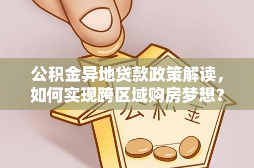 丰城公积金异地贷款政策解读，如何实现跨区域购房梦想？