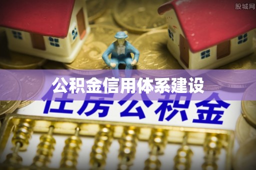丰城公积金信用体系建设