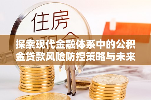 丰城探索现代金融体系中的公积金贷款风险防控策略与未来发展趋势