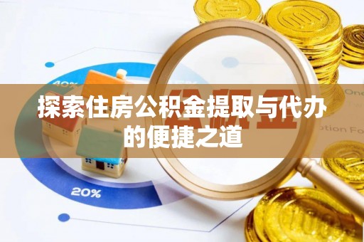 丰城探索住房公积金提取与代办的便捷之道