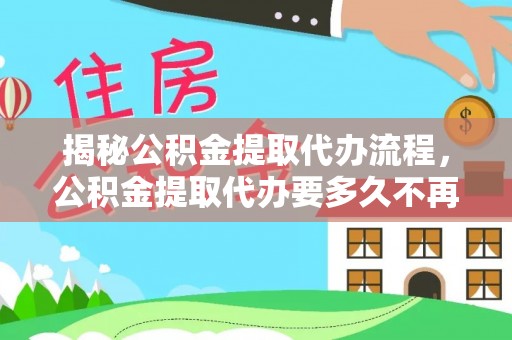 丰城揭秘公积金提取代办流程，公积金提取代办要多久不再是谜题
