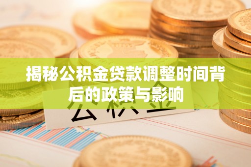 丰城揭秘公积金贷款调整时间背后的政策与影响